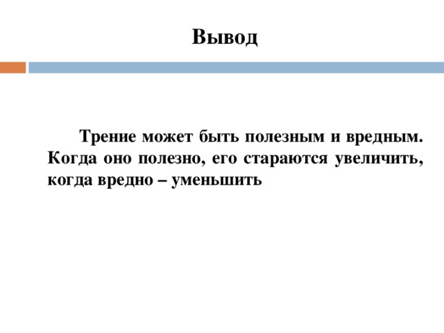 Вывод     Трение может быть полезным и вредным. Когда оно полезно, его стараются увеличить, когда вредно – уменьшить