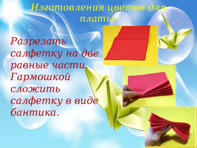 Изготовления цветов для платья Разрезать салфетку на две равные части. Гармошкой сложить салфетку в виде бантика. 