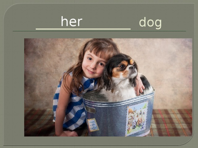_______________ dog her 
