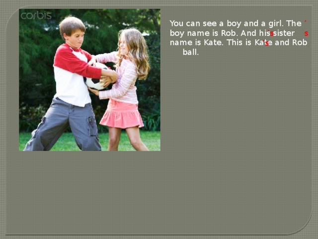 You can see a boy and a girl. The boy name is Rob. And his sister  name is Kate. This is Kate and Rob ball. ’ s ’ s ’ s 