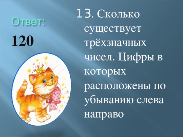 13 . Сколько существует трёхзначных чисел. Цифры в которых расположены по убыванию слева направо 120