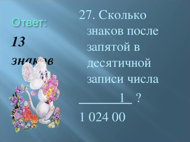 27. Сколько знаков после запятой в десятичной записи числа  1 ? 1 024 00 13 знаков