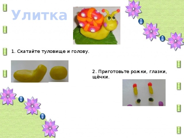 Улитка 1. Скатайте туловище и голову. 2. Приготовьте рожки, глазки, щёчки.