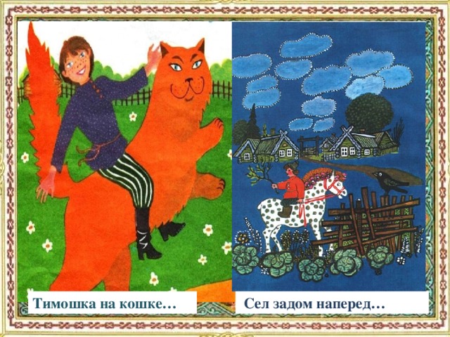Тимошка на кошке…  Сел задом наперед…
