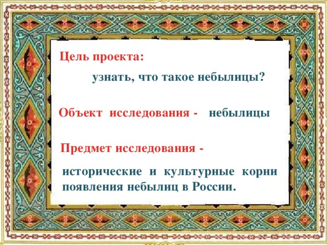 Цель проекта: узнать, что такое небылицы? небылицы  Объект исследования -  Предмет исследования - исторические и культурные корни появления небылиц в России.