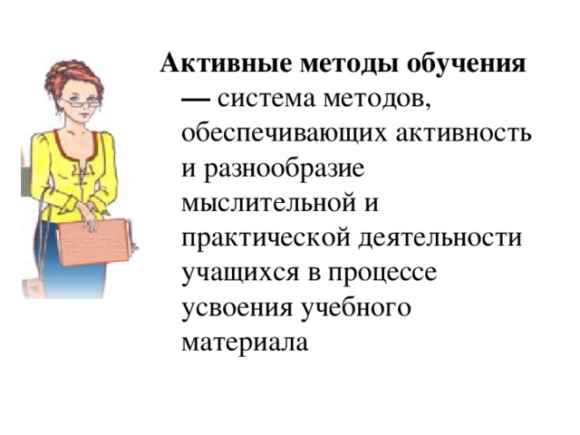 Активные методы обучения — система методов, обеспечивающих активность и разнообразие мыслительной и практической деятельности учащихся в процессе усвоения учебного материала 