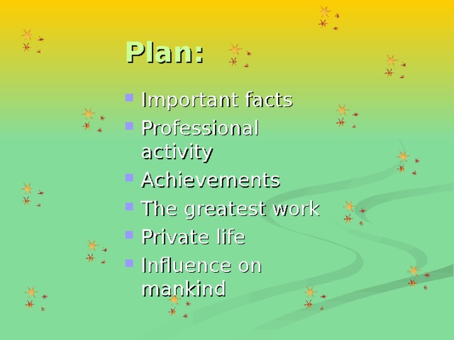 Plan: Important facts Professional activity Achievements The greatest work Private life Influence on mankind 