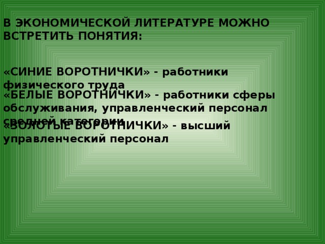 В ЭКОНОМИЧЕСКОЙ ЛИТЕРАТУРЕ МОЖНО ВСТРЕТИТЬ ПОНЯТИЯ: «СИНИЕ ВОРОТНИЧКИ» - работники физического труда «БЕЛЫЕ ВОРОТНИЧКИ» - работники сферы обслуживания, управленческий персонал средней категории «ЗОЛОТЫЕ ВОРОТНИЧКИ» - высший управленческий персонал 