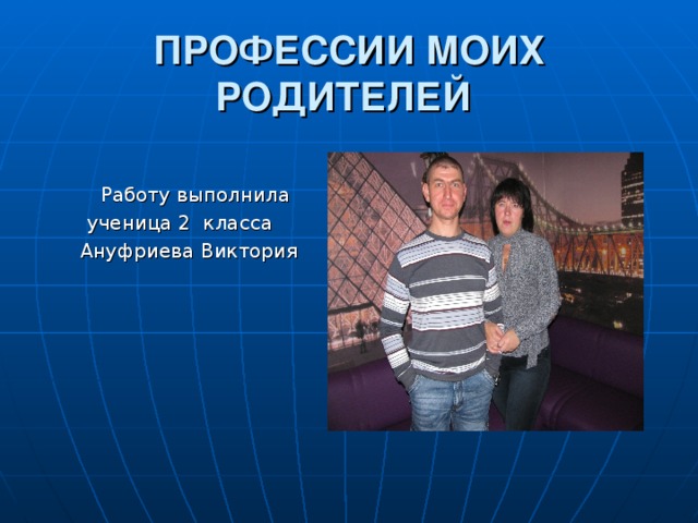ПРОФЕССИИ МОИХ РОДИТЕЛЕЙ  Работу выполнила ученица 2 класса Ануфриева Виктория  