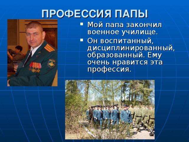 ПРОФЕССИЯ ПАПЫ Мой папа закончил военное училище. Он воспитанный, дисциплинированный, образованный. Ему очень нравится эта профессия. 