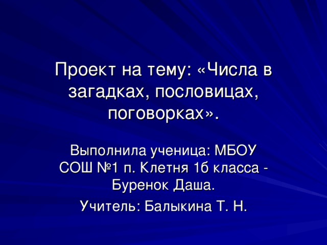 Проект на тему: «Числа в загадках, пословицах, поговорках». Выполнила ученица:  МБОУ СОШ №1 п. Клетня 1б класса - Буренок Даша. Учитель: Балыкина Т. Н. 