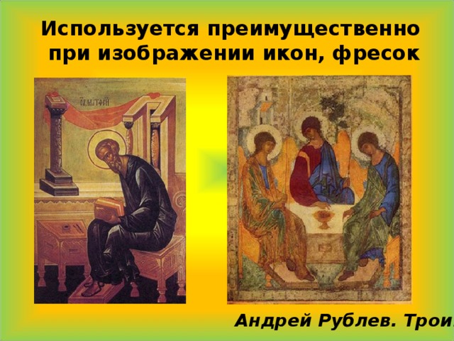  Используется преимущественно  при изображении икон, фресок Андрей Рублев. Троица 
