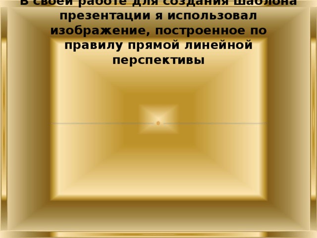 В своей работе для создания шаблона презентации я использовал изображение, построенное по правилу прямой линейной перспективы 