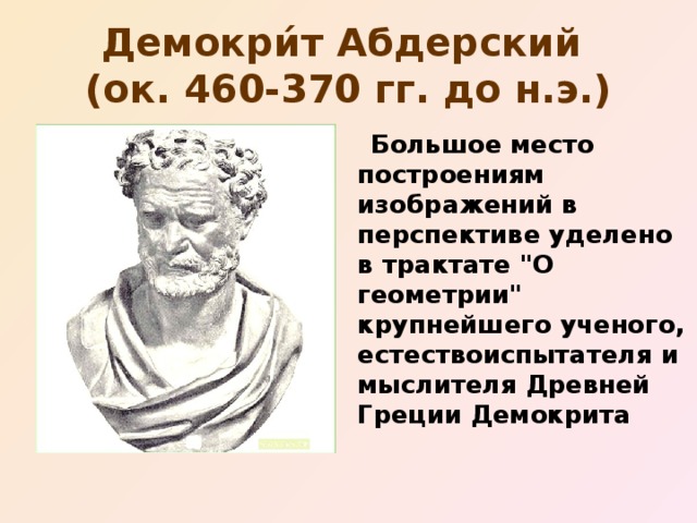 Демокри́т Абдерский  (ок. 460-370 гг. до н.э.)  Большое место построениям изображений в перспективе уделено в трактате 