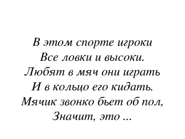 В этом спорте игроки  Все ловки и высоки.  Любят в мяч они играть  И в кольцо его кидать.  Мячик звонко бьет об пол,  Значит, это ... 