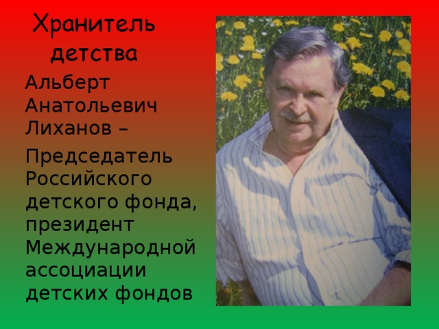 Альберт Анатольевич Лиханов – Председатель Российского детского фонда, президент Международной ассоциации детских фондов 