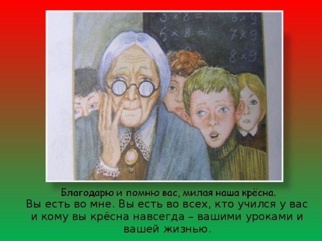 Вы есть во мне. Вы есть во всех, кто учился у вас и кому вы крёсна навсегда – вашими уроками и вашей жизнью. 