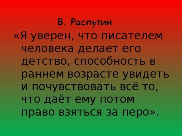 «Я уверен, что писателем человека делает его детство, способность в раннем возрасте увидеть и почувствовать всё то, что даёт ему потом право взяться за перо». 