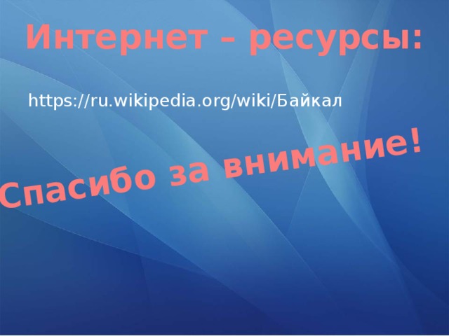 Спасибо за внимание! Интернет – ресурсы: https://ru.wikipedia.org/wiki/Байкал 