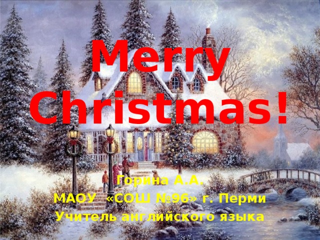 Merry Christmas! Горина А.А. МАОУ «СОШ №96» г. Перми Учитель английского языка 