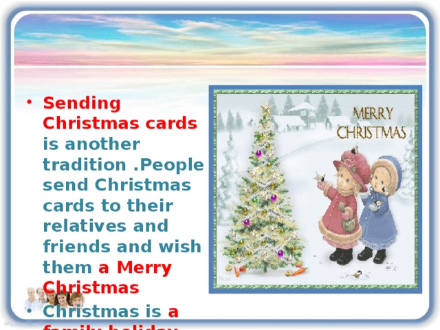 Sending Christmas cards is another tradition .People send Christmas cards to their relatives and friends and wish them a  Merry Christmas Christmas is a family holiday and people try to celebrate it with their families. 
