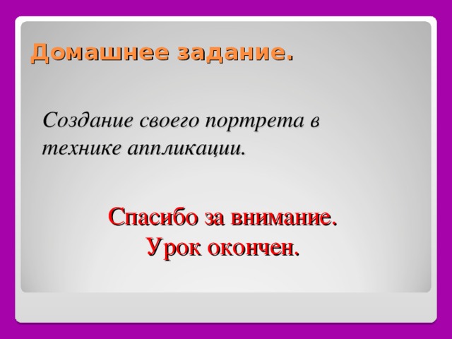 Домашнее задание. Создание своего портрета в технике аппликации. Спасибо за внимание. Урок окончен. 