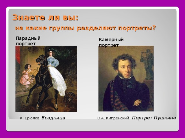 Знаете ли вы:   на какие группы разделяют портреты?   Парадный портрет Камерный портрет К. Брюлов. Всадница О.А. Кипренский . Портрет Пушкина 