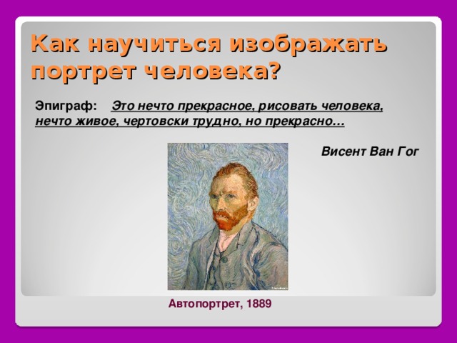 Как научиться изображать портрет человека? Эпиграф: Это нечто прекрасное, рисовать человека, нечто живое, чертовски трудно, но прекрасно…   Висент Ван  Гог  Автопортрет, 1889 
