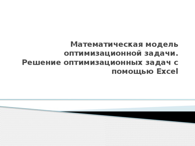 Математическая модель оптимизационной задачи.  Решение оптимизационных задач с помощью Excel
