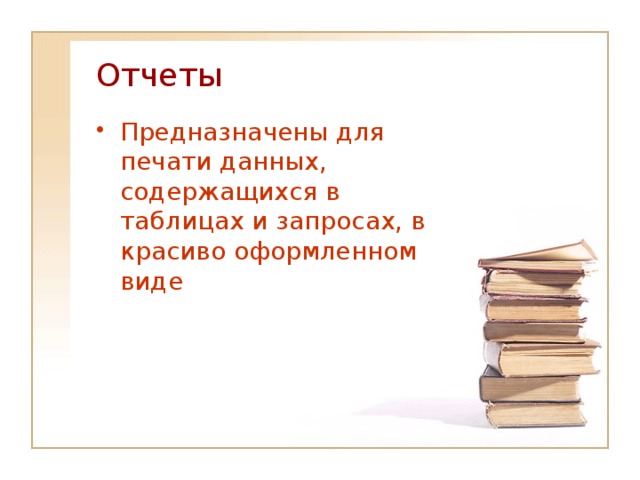 Отчеты Предназначены для печати данных, содержащихся в таблицах и запросах, в красиво оформленном виде 