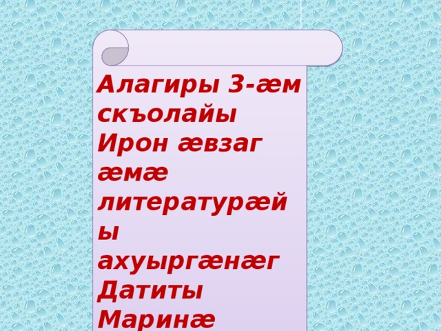 Алагиры 3- æ м скъолайы Ирон æ взаг æ м æ литератур æ йы ахуырг æ н æ г Датиты Марин æ Хъазбеджы чызг . 