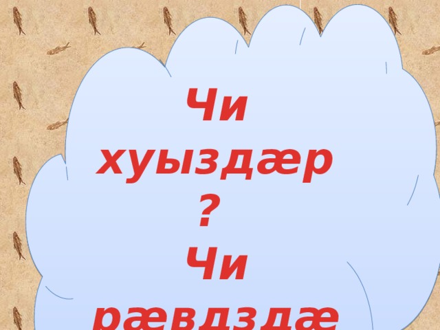 Чи хуыздæр? Чи рæвдздæр? 
