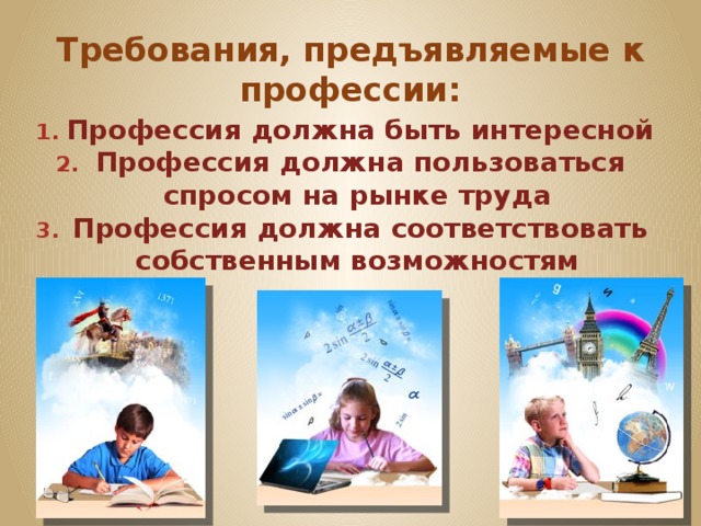 Требования, предъявляемые к профессии: Профессия должна быть интересной Профессия должна пользоваться спросом на рынке труда Профессия должна соответствовать собственным возможностям 