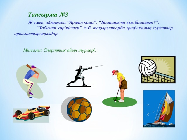 Тапсырма №3  Ж ұ мыс аймағына  “Арман қала”, “Болашақта кім боламын?”,  “Табиғат көріністер” т.б. тақырыптарда графикалық суреттер орналастырыңыздар.   Мысалы: Спорттық ойын түрлері: