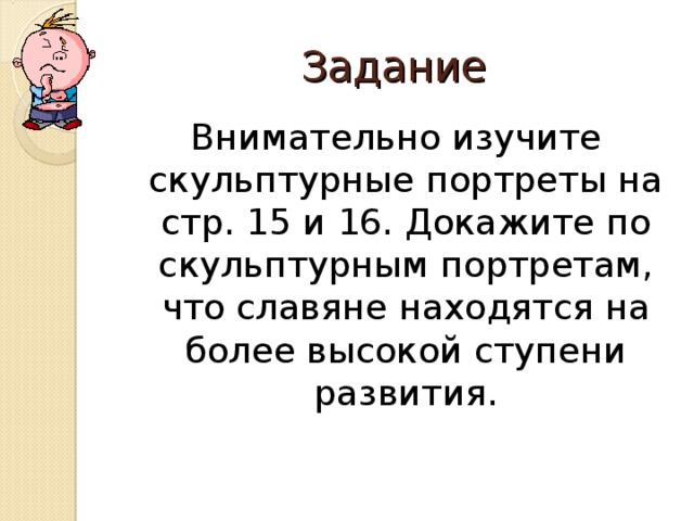 Задание Внимательно изучите скульптурные портреты на стр. 15 и 16. Докажите по скульптурным портретам, что славяне находятся на более высокой ступени развития. 