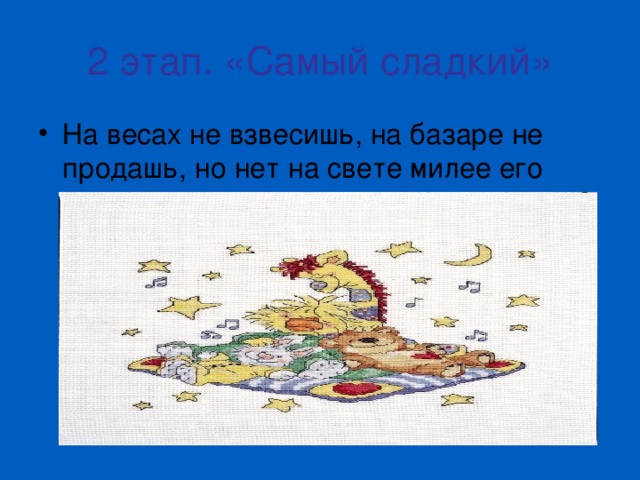 2 этап. «Самый сладкий» На весах не взвесишь, на базаре не продашь, но нет на свете милее его 