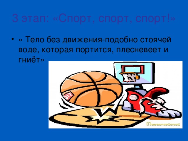 3 этап: «Спорт, спорт, спорт!»  « Тело без движения-подобно стоячей воде, которая портится, плесневеет и гниёт»  