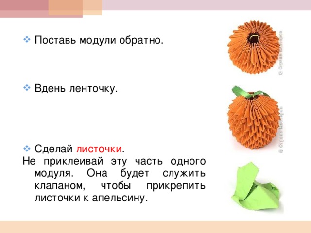 Поставь модули обратно.  Вдень ленточку.  Сделай листочки . Не приклеивай эту часть одного модуля. Она будет служить клапаном, чтобы прикрепить листочки к апельсину.  