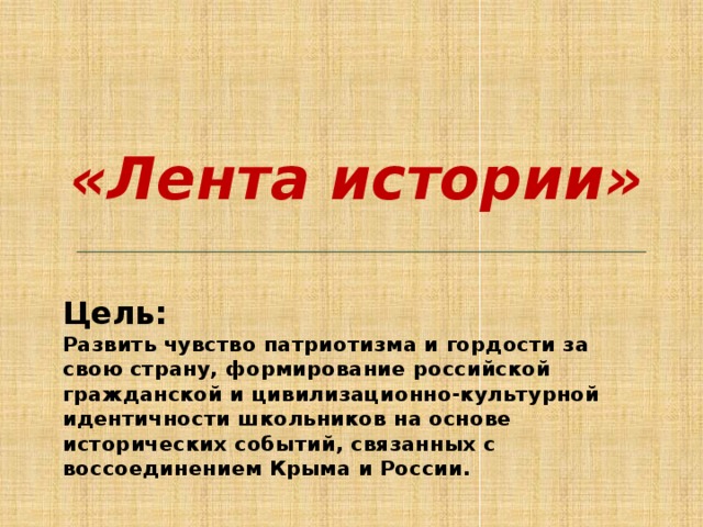 «Лента истории»  Цель:  Развить чувство патриотизма и гордости за свою страну, формирование российской гражданской и цивилизационно-культурной идентичности школьников на основе исторических событий, связанных с воссоединением Крыма и России. 