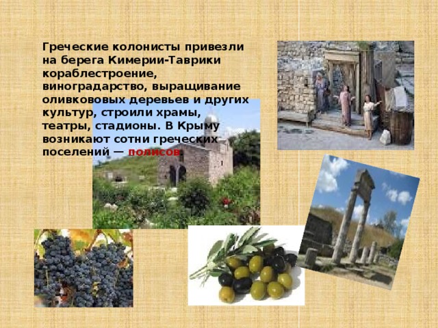 Греческие колонисты привезли на берега Кимерии-Таврики кораблестроение, виноградарство, выращивание оливкововых деревьев и других культур, строили храмы, театры, стадионы. В Крыму возникают сотни греческих поселений — полисов . 