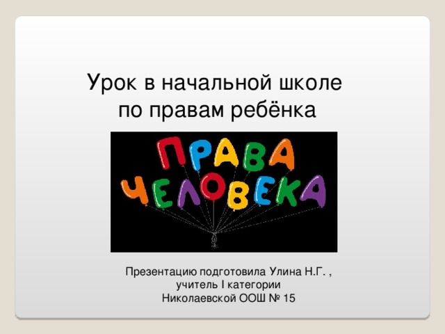 Урок в начальной школе  по правам ребёнка Презентацию подготовила Улина Н.Г. , учитель I категории Николаевской ООШ № 15