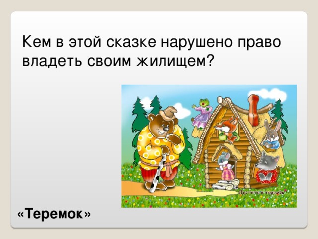 Кем в этой сказке нарушено право владеть своим жилищем ?   «Теремок»