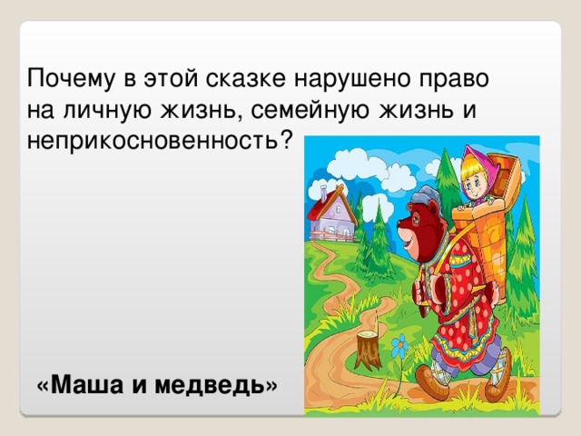 Почему в этой сказке нарушено право на личную жизнь, семейную жизнь и неприкосновенность? «Маша и медведь»
