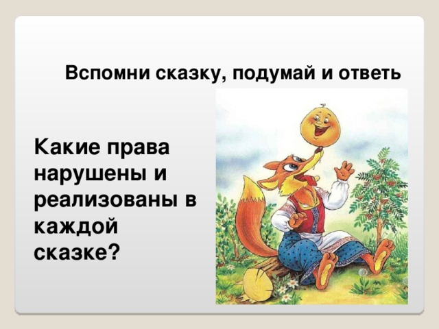 Вспомни сказку, подумай и ответь Какие права нарушены и реализованы в каждой сказке?