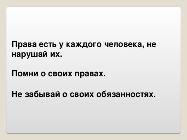 Права есть у каждого человека, не нарушай их. Помни о своих правах. Не забывай о своих обязанностях.