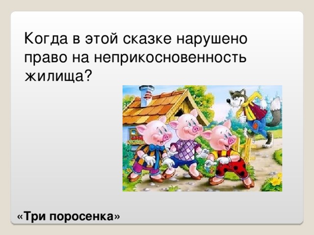 Когда в этой сказке нарушено право на неприкосновенность жилища?   «Три поросенка»