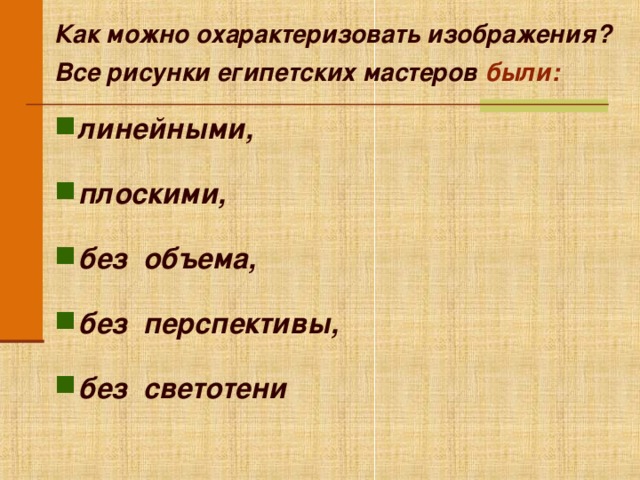 Как можно охарактеризовать изображения? Все рисунки египетских мастеров были:  линейными, плоскими, без объема, без перспективы, без светотени   Анимация работает по щелчку мыши. Для перехода к следующему слайду щелкните мышью в любом месте фона слайда.  