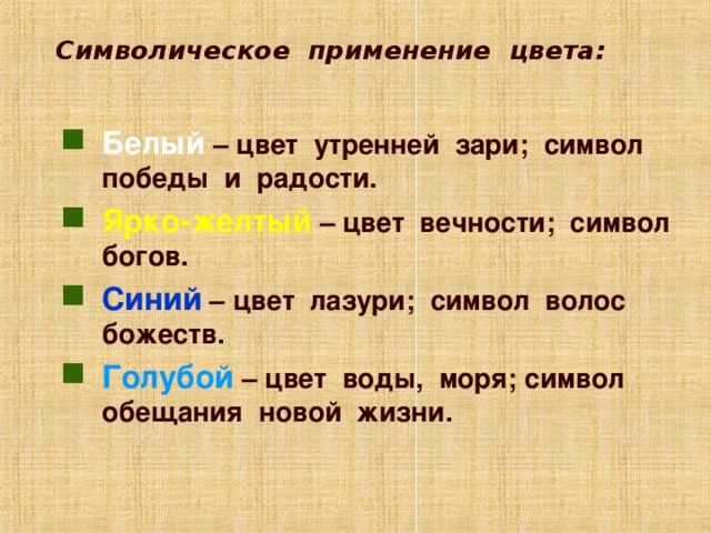  Символическое применение цвета: Белый – цвет утренней зари; символ победы и радости. Ярко-желтый – цвет вечности; символ богов. Синий – цвет лазури; символ волос божеств. Голубой – цвет воды, моря; символ обещания новой жизни. Анимация работает по щелчку мыши. Для перехода к следующему слайду щелкните мышью в любом месте фона слайда.  