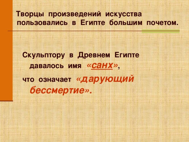  Творцы произведений искусства пользовались в Египте большим почетом. Скульптору в Древнем Египте давалось имя « санх » , что означает «дарующий бессмертие».  Анимация работает по щелчку мыши. Для перехода к следующему слайду щелкните мышью в любом месте фона слайда.  