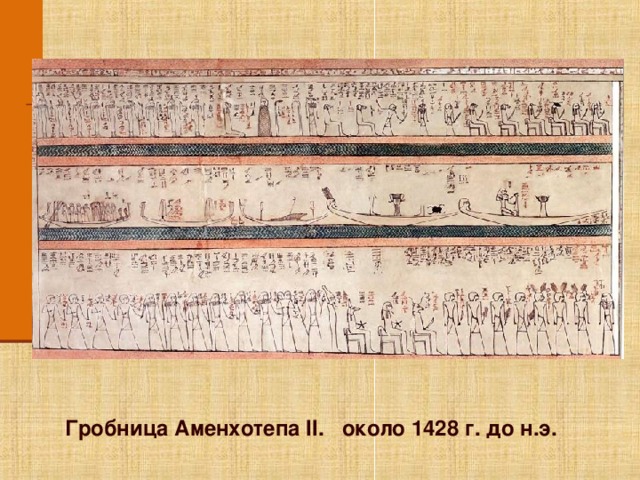 Принцип: Размещению сюжетов горизонтальными поясами. Обратите внимание учеников на то, что в изобразительном искусстве Древнего Египта отсутствует такое понятие, как перспектива. Нет такого понятия, как «загораживание объекта». Здесь также можно отметить единство изображений и иероглифов (по стилизации и цветовому решению). Щелкните по изображению, для того, что бы перейти к описанию принципов. Гробница Аменхотепа II. около 1428 г. до н.э.  